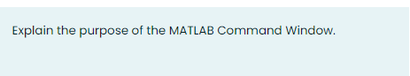 Solved Explain the purpose of the MATLAB Command Window. | Chegg.com