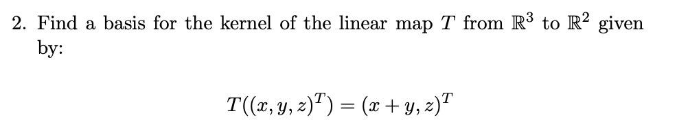 Solved 2. Find a basis for the kernel of the linear map T | Chegg.com