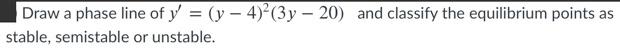 Solved Draw a phase line of y' = (y - 4) (3y - 20) and | Chegg.com