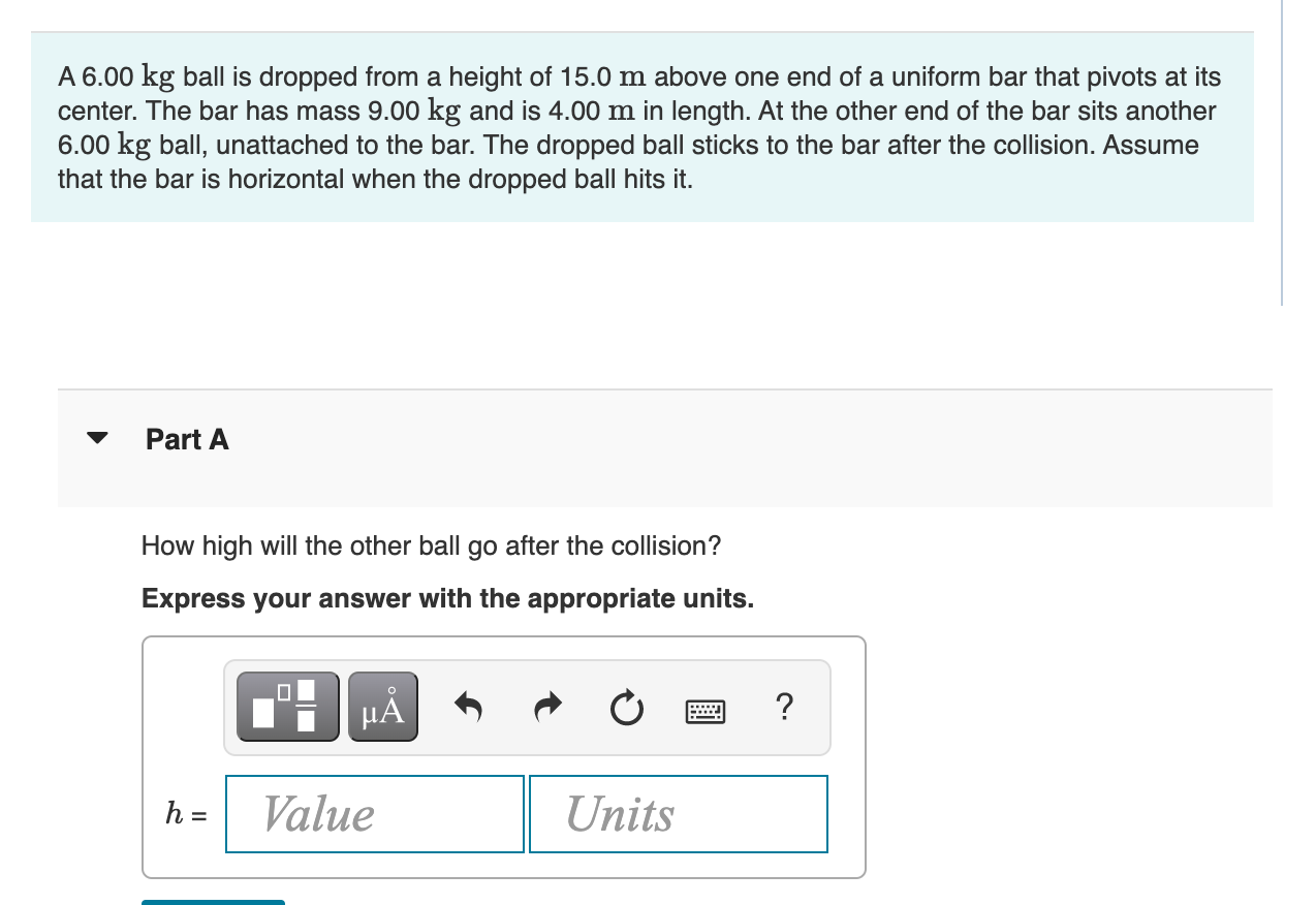 A \( 6.00 \mathrm{~kg} \) ball is dropped from a height of \( 15.0 \mathrm{~m} \) above one end of a uniform bar that pivots 