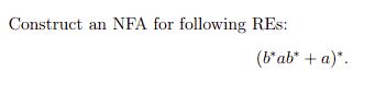 Solved Construct An NFA For Following REs: (b∗ab∗+a)∗ | Chegg.com