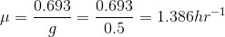 \mu =\frac{0.693}{g}=\frac{0.693}{0.5}=1.386 hr^{-1}