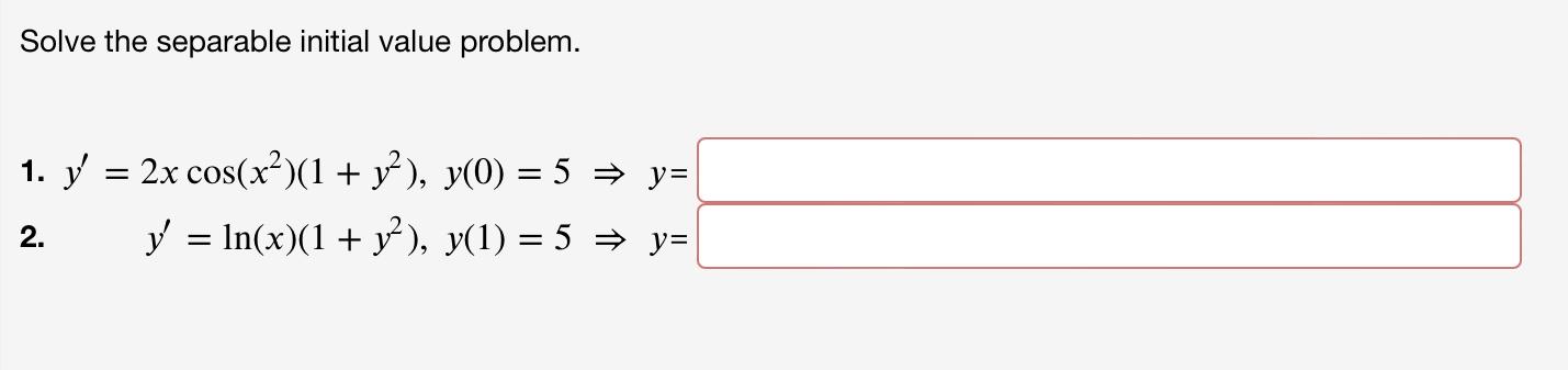 Solve the separable initial value problem. 1. \( y^{\prime}=2 x \cos \left(x^{2}\right)\left(1+y^{2}\right), y(0)=5 \Rightarr