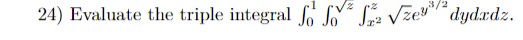 24) Evaluate the triple integral \( \int_{0}^{1} \int_{0}^{\sqrt{z}} \int_{x^{2}}^{z} \sqrt{z} e^{y^{3 / 2}} d y d x d z \).