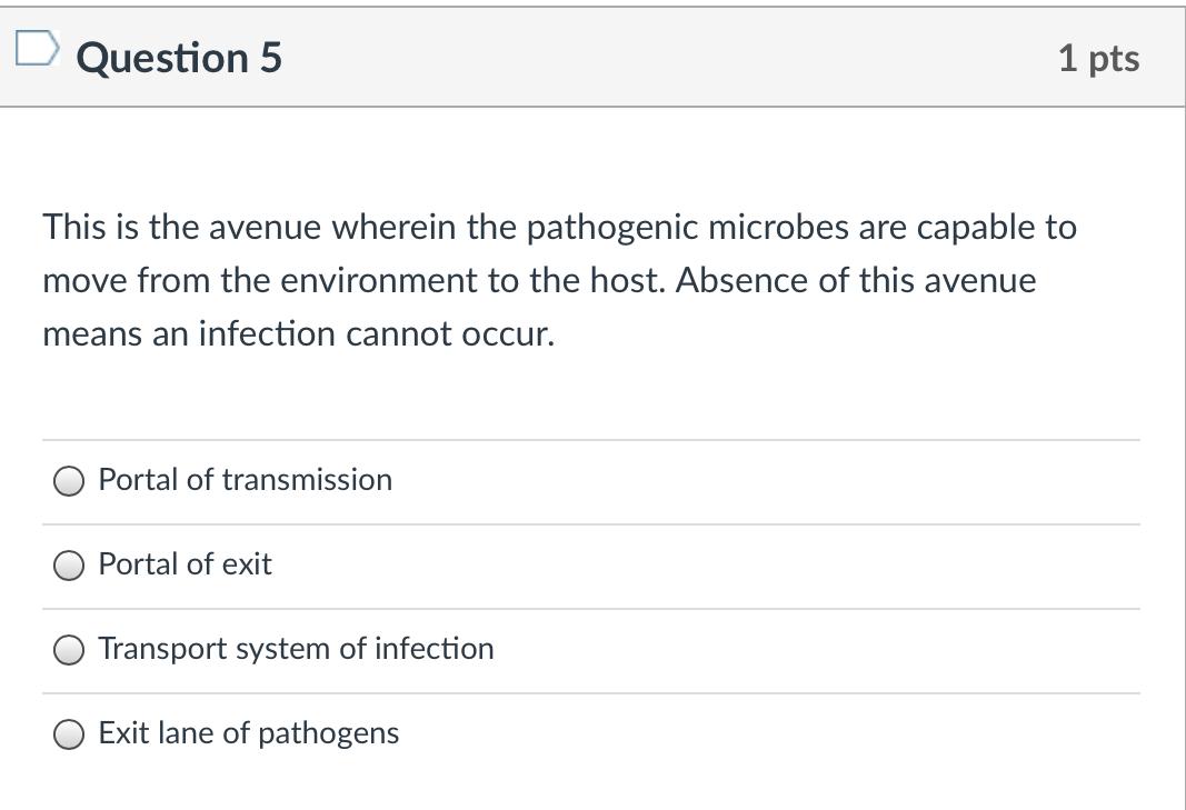 Question 5 1 pts This is the avenue wherein the pathogenic microbes are capable to move from the environment to the host. Abs