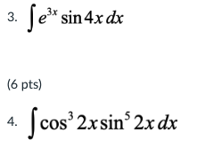 3. \( \int e^{3 x} \sin 4 x d x \) (6 pts) 4. \( \int \cos ^{3} 2 x \sin ^{5} 2 x d x \)