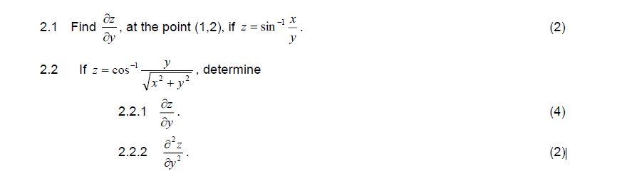 2.1 Find \( \frac{\partial z}{\partial y} \), at the point \( (1,2) \), if \( z=\sin ^{-1} \frac{x}{y} \). 2.2 If \( z=\cos ^