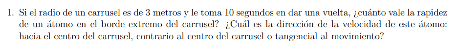 1. Si el radio de un carrusel es de 3 metros y le toma 10 segundos en dar una vuelta, ¿cuánto vale la rapidez de un átomo en