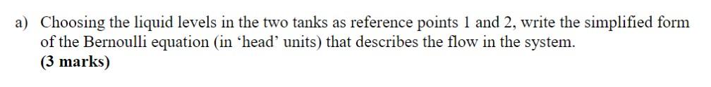 a) Choosing the liquid levels in the two tanks as reference points 1 and 2, write the simplified form of the Bernoulli equati