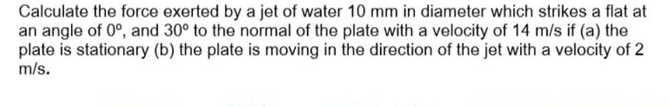 Solved Calculate the force exerted by a jet of water 10 mm | Chegg.com