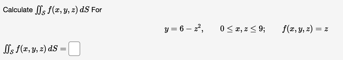 Calculate SSs f(x, y, z) dS For y= 6 – 2*, 0 < x, 2 <9; f(x, y, z) = = Z SSs f(x, y, z) ds =