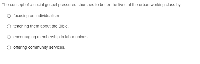 The concept of a social gospel pressured churches to better the lives of the urban working class by focusing on individualism