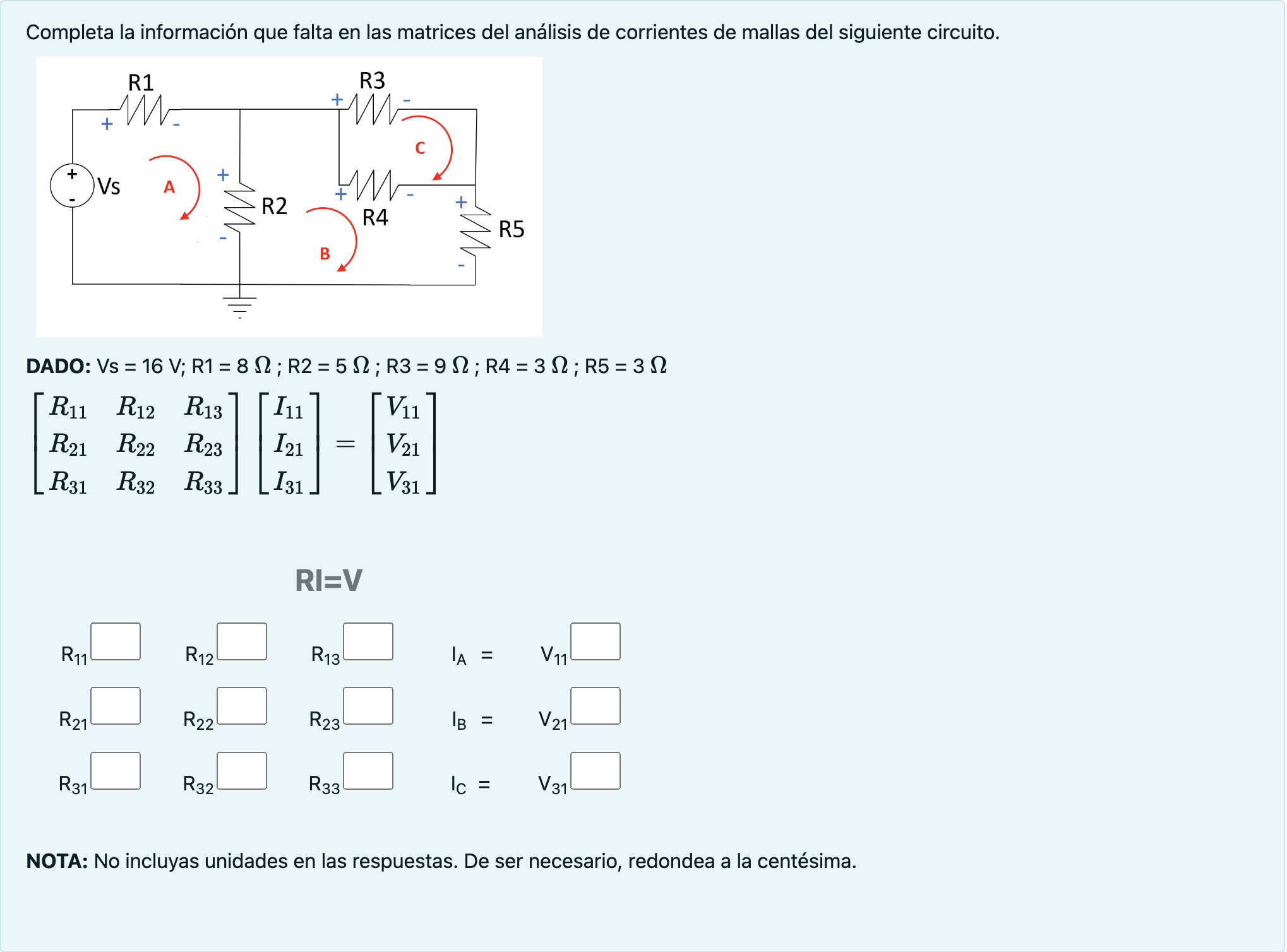 Completa la información que falta en las matrices del análisis de corrientes de mallas del siguiente circuito. DADO: Vs \( =1