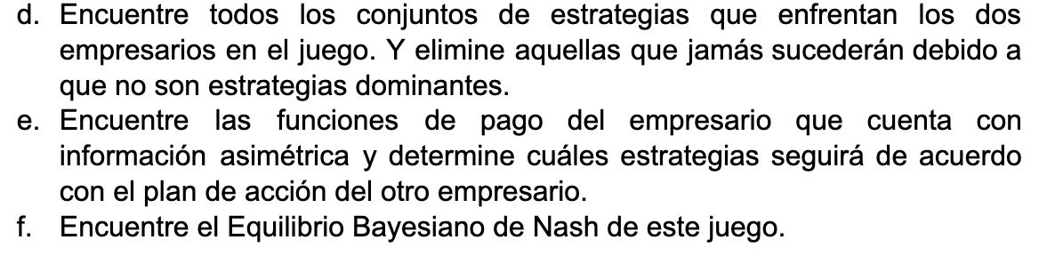 d. Encuentre todos los conjuntos de estrategias que enfrentan los dos empresarios en el juego. Y elimine aquellas que jamás s