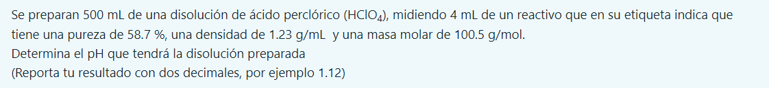 Se preparan \( 500 \mathrm{~mL} \) de una disolución de ácido perclórico \( \left(\mathrm{HClO}_{4}\right) \), midiendo \( 4