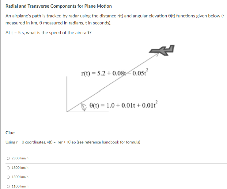 Radial and Transverse Components for Plane Motion
An airplanes path is tracked by radar using the distance \( r(t) \) and an