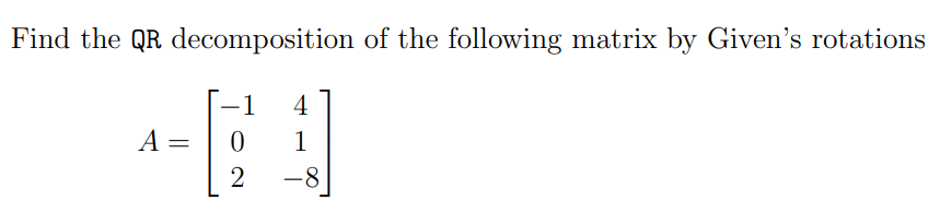 Solved Find the QR decomposition of the following matrix by | Chegg.com