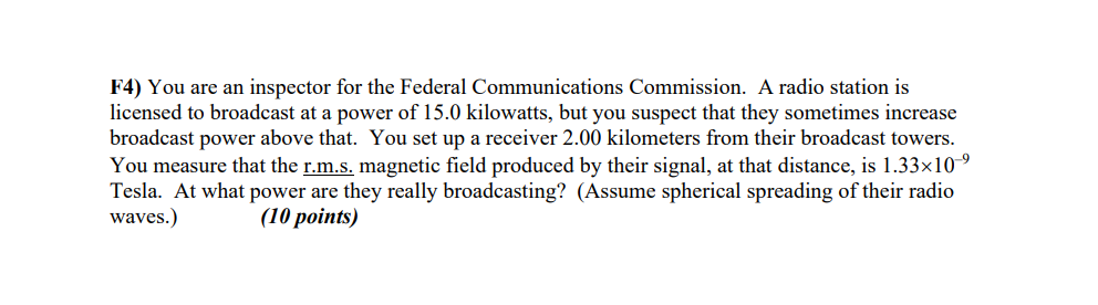 F4) You are an inspector for the Federal Communications Commission. A radio station is licensed to broadcast at a power of \(