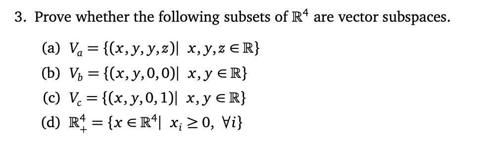 3. Prove whether the following subsets of \( \mathbb{R}^{4} \) are vector subspaces. (a) \( V_{a}=\{(x, y, y, z) \mid x, y, z