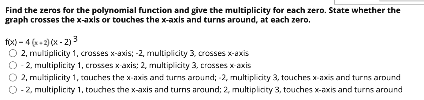 Find the zeros for the polynomial function and give the multiplicity for each zero. State whether the
graph crosses the x-axi