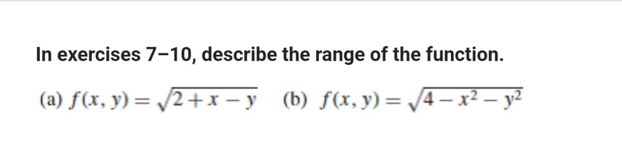 In exercises 7-10, describe the range of the function. (a) f(x, y)= /2+x - y (6) f(x, y)= 4- x2 - y2 y y 4 =