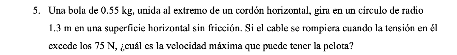 Una bola de \( 0.55 \mathrm{~kg} \), unida al extremo de un cordón horizontal, gira en un círculo de radio \( 1.3 \mathrm{~m}