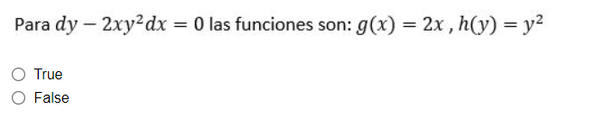 Para \( d y-2 x y^{2} d x=0 \) las funciones son: \( g(x)=2 x, h(y)=y^{2} \) True False