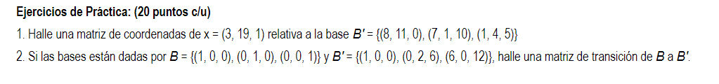 Ejercicios de Práctica: (20 puntos c/u) 1. Halle una matriz de coordenadas de x = (3, 19, 1) relativa a la base B = {(8, 11,