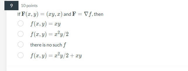 10 points
\( \mathbf{F}(x, y)=(x y, x) \) and \( \mathbf{F}=\nabla f \)
\( \quad f(x, y)=x y \)
\( f(x, y)=x^{2} y / 2 \)
the