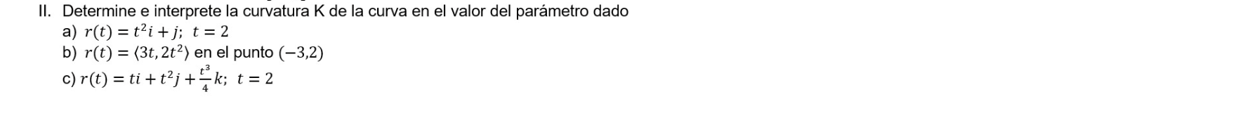 II. Determine e interprete la curvatura K de la curva en el valor del parámetro dado a) \( r(t)=t^{2} i+j ; \quad t=2 \) b) \