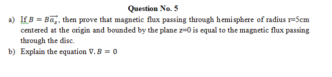 Question No. 5
a) If \( B=B \overrightarrow{a_{z}} \), then prove that magnetic flux passing through hemisphere of radius \( 