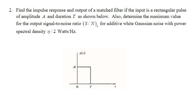 2. Find the impulse response and output of a matched | Chegg.com