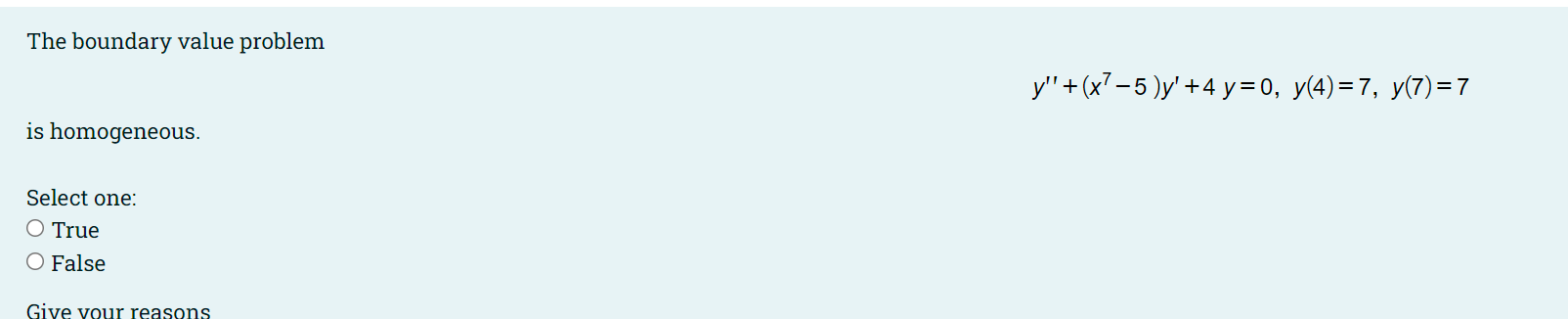 The boundary value problem
\[
y^{\prime \prime}+\left(x^{7}-5\right) y^{\prime}+4 y=0, y(4)=7, y(7)=7
\]
is homogeneous.
Sele