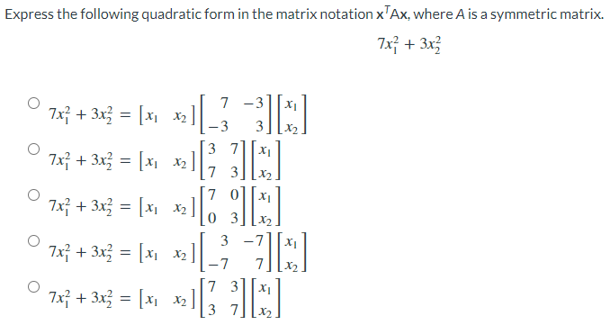 Express the following quadratic form in the matrix notation x Ax, where A is a symmetric matrix.
7x² + 3x²
7 -3
072²+36-14 13