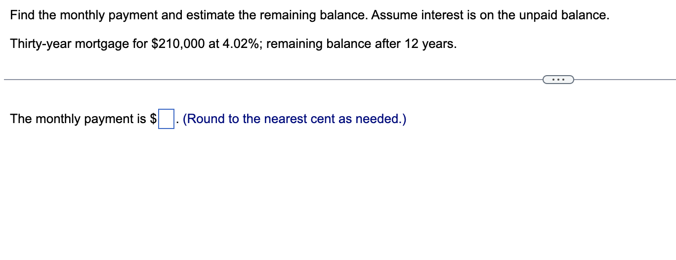 Find the monthly payment and estimate the remaining balance. Assume interest is on the unpaid balance.
Thirty-year mortgage f