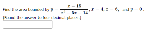 15
Find the area bounded by y
12. 5x - 14
(Round the answer to four decimal places.)
x
= 4, 6, and y = 0.