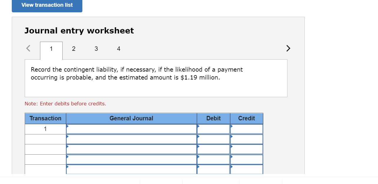 View transaction list
Journal entry worksheet
1
2
3
4
Record the contingent liability, if necessary, if the likelihood of a p