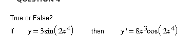 True or False? If \( \quad y=3 \sin \left(2 x^{4}\right) \quad \) then \( \quad y^{\prime}=8 x^{3} \cos \left(2 x^{4}\right)