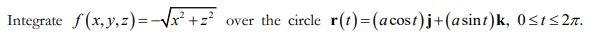 Integrate f(x, y, z)= -√√x²+² over the circle r(t)=(acost)j + (asint)k, 0≤t≤2.