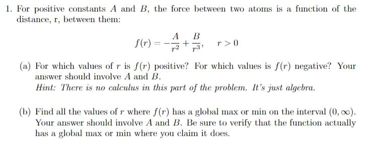 For positive constants \( A \) and \( B \), the force between two atoms is a function of the distance, r, between them:
\[
f(