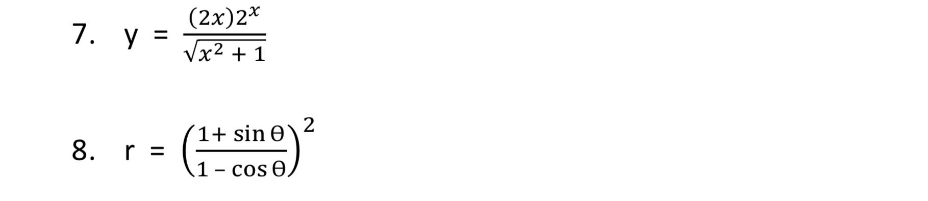 7. \( \mathrm{y}=\frac{(2 x) 2^{x}}{\sqrt{x^{2}+1}} \) 8. \( r=\left(\frac{1+\sin \theta}{1-\cos \theta}\right)^{2} \)