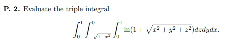 P. 2. Evaluate the triple integral So Lones [ 1 + . In(1 + x2 + y2 + z2)dzdydz.