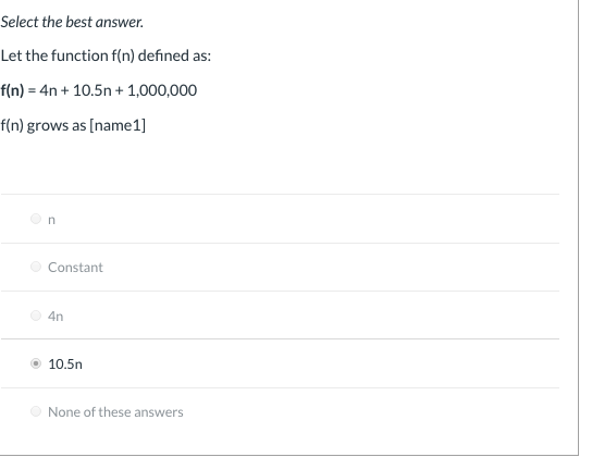 Select the best answer. Let the function f(n) defined as: f(n) = 4n+ 10.5n+ 1,000,000 f(n) grows as [name1] On Constant 4n 10
