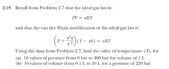 2.19 Recall from Problem 2.7 that the ideal gas law is: PV = nRT and that the van der Waals modification of the ideal gas law