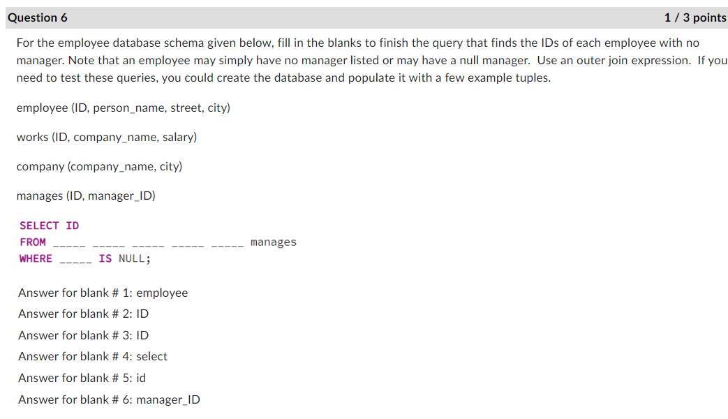 Question 6
1/3 points
For the employee database schema given below, fill in the blanks to finish the query that finds the IDs