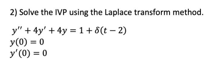 2) Solve the IVP using the Laplace transform method. \[ \begin{array}{l} y^{\prime \prime}+4 y^{\prime}+4 y=1+\delta(t-2) \\