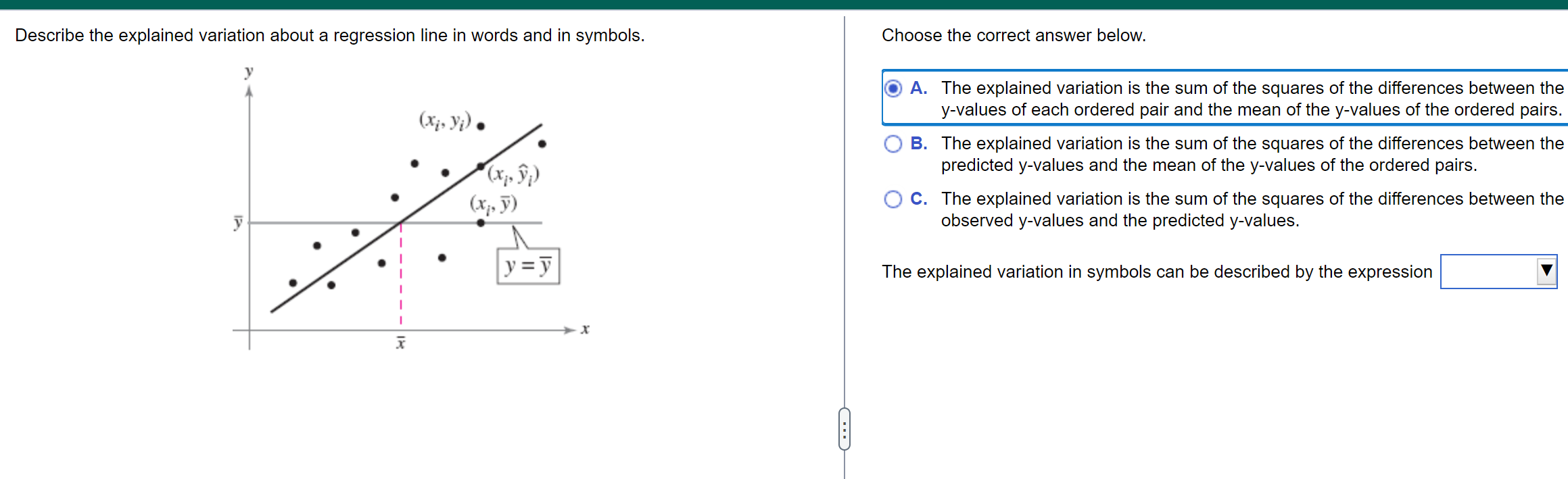 Describe the explained variation about a regression line in words and in symbols.
Choose the correct answer below.
A. The exp