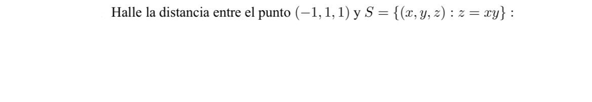 Halle la distancia entre el punto (-1,1,1) y S = {(x, y, z) : z = xy} : =