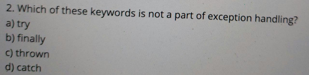 Solved 2. Which Of These Keywords Is Not A Part Of Exception | Chegg.com