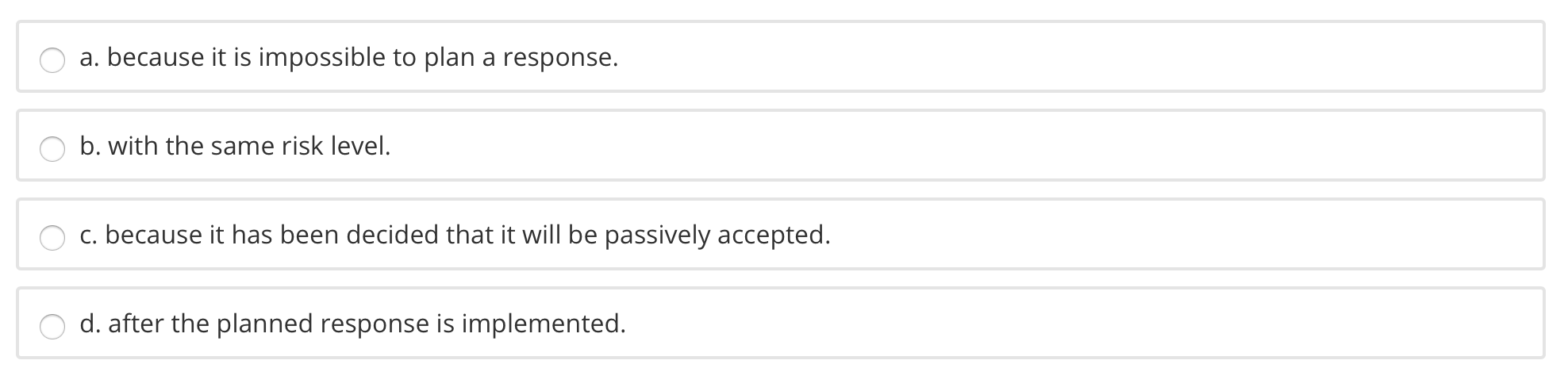 a. because it is impossible to plan a response. b. with the same risk level. c. because it has been decided that it will be p